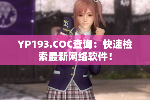 YP193.COC查詢：快速檢索最新網(wǎng)絡軟件！