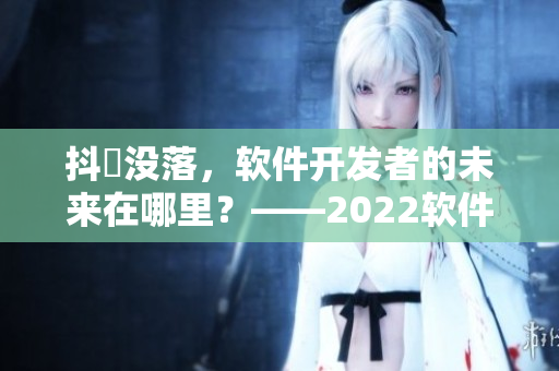 抖抈沒落，軟件開發(fā)者的未來在哪里？——2022軟件行業(yè)展望