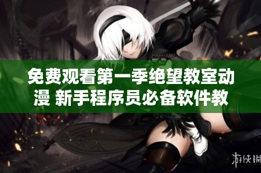 免費(fèi)觀看第一季絕望教室動(dòng)漫 新手程序員必備軟件教程