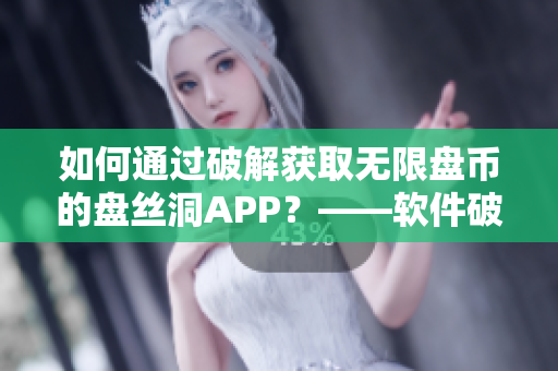 如何通過破解獲取無限盤幣的盤絲洞APP？——軟件破解教程