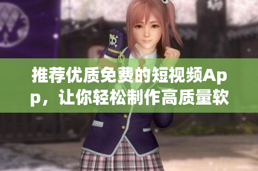 推薦優(yōu)質(zhì)免費的短視頻App，讓你輕松制作高質(zhì)量軟件教程視頻！