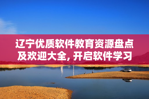 遼寧優(yōu)質軟件教育資源盤點及歡迎大全, 開啟軟件學習新起點