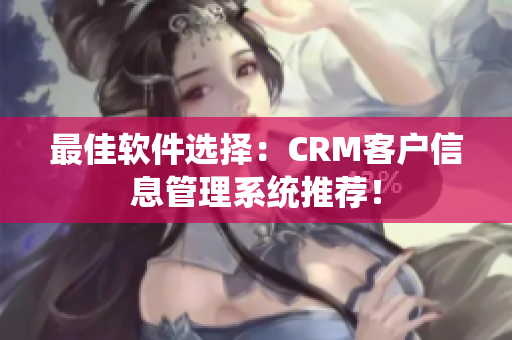最佳軟件選擇：CRM客戶信息管理系統(tǒng)推薦！