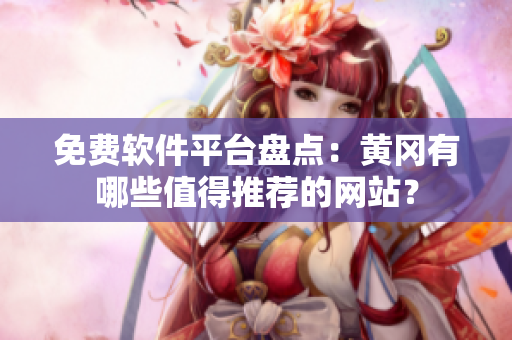 免費(fèi)軟件平臺(tái)盤點(diǎn)：黃岡有哪些值得推薦的網(wǎng)站？