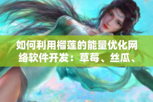 如何利用榴蓮的能量?jī)?yōu)化網(wǎng)絡(luò)軟件開(kāi)發(fā)：草莓、絲瓜、香蕉和向日葵的秘密