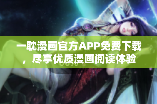 一耽漫畫官方APP免費(fèi)下載，盡享優(yōu)質(zhì)漫畫閱讀體驗(yàn)