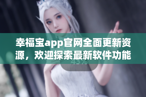 幸福寶app官網(wǎng)全面更新資源，歡迎探索最新軟件功能