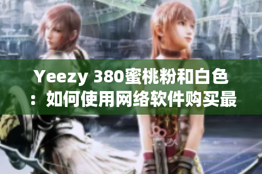 Yeezy 380蜜桃粉和白色：如何使用網(wǎng)絡(luò)軟件購(gòu)買最熱餅？
