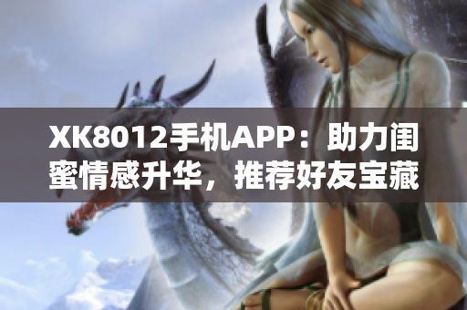 XK8012手機(jī)APP：助力閨蜜情感升華，推薦好友寶藏