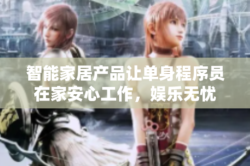 智能家居產(chǎn)品讓單身程序員在家安心工作，娛樂無憂