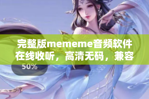 完整版mememe音頻軟件在線收聽，高清無碼，兼容各種平臺
