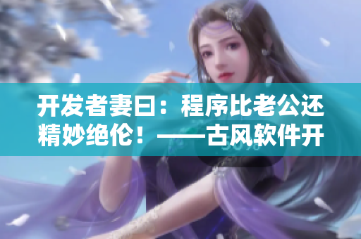 開發(fā)者妻曰：程序比老公還精妙絕倫！——古風軟件開發(fā)贊歌