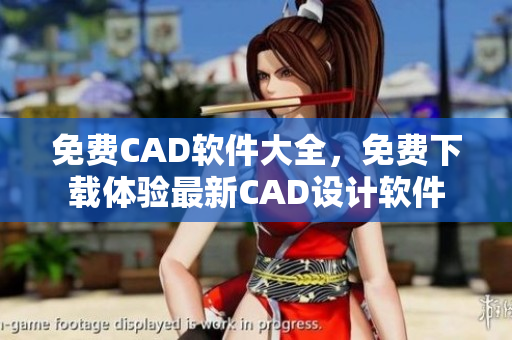 免費CAD軟件大全，免費下載體驗最新CAD設計軟件