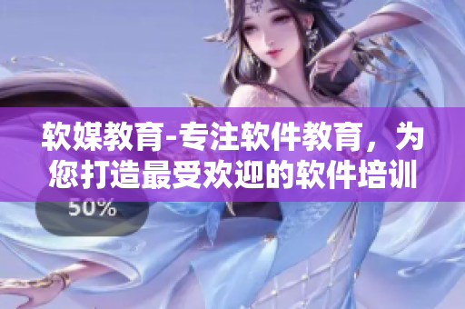 軟媒教育-專注軟件教育，為您打造最受歡迎的軟件培訓門戶