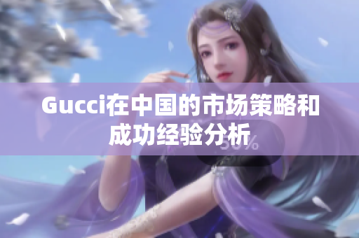 Gucci在中國的市場策略和成功經(jīng)驗(yàn)分析