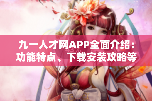 九一人才網(wǎng)APP全面介紹：功能特點、下載安裝攻略等