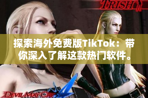 探索海外免費(fèi)版TikTok：帶你深入了解這款熱門軟件。