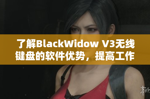 了解BlackWidow V3無線鍵盤的軟件優(yōu)勢，提高工作效率