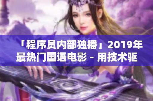 「程序員內(nèi)部獨(dú)播」2019年最熱門國語電影 - 用技術(shù)驅(qū)動(dòng)創(chuàng)新的故事