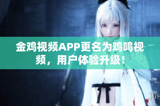 金雞視頻APP更名為雞鳴視頻，用戶體驗升級！