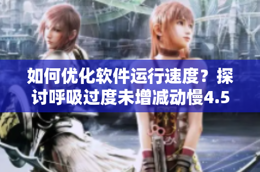 如何優(yōu)化軟件運(yùn)行速度？探討呼吸過(guò)度未增減動(dòng)慢4.5的啟示
