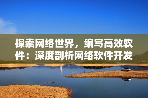 探索網(wǎng)絡(luò)世界，編寫高效軟件：深度剖析網(wǎng)絡(luò)軟件開發(fā)技術(shù)