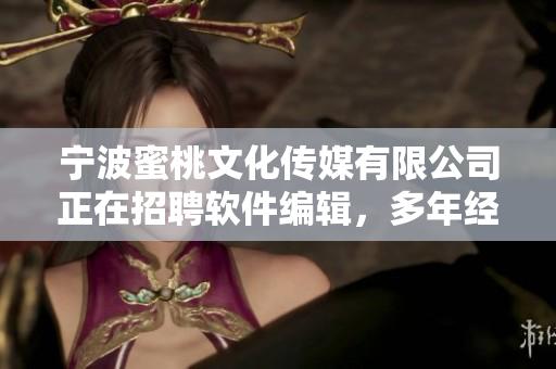 寧波蜜桃文化傳媒有限公司正在招聘軟件編輯，多年經(jīng)驗(yàn)優(yōu)先考慮