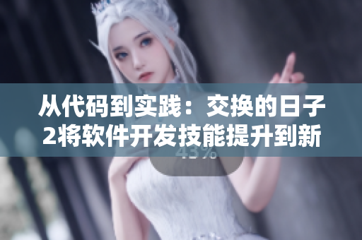 從代碼到實(shí)踐：交換的日子2將軟件開(kāi)發(fā)技能提升到新高度