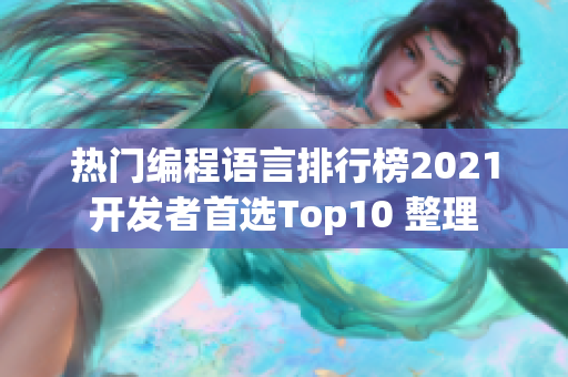 熱門(mén)編程語(yǔ)言排行榜2021開(kāi)發(fā)者首選Top10 整理