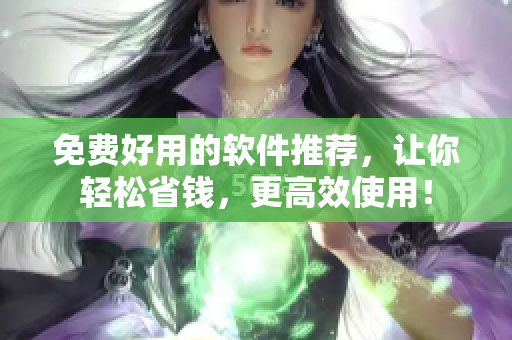 免費(fèi)好用的軟件推薦，讓你輕松省錢，更高效使用！