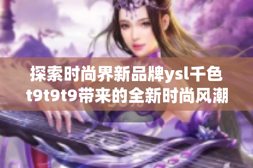 探索時尚界新品牌ysl千色t9t9t9帶來的全新時尚風潮