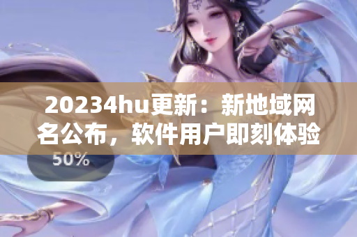 20234hu更新：新地域網(wǎng)名公布，軟件用戶即刻體驗高速穩(wěn)定網(wǎng)絡