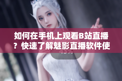 如何在手機上觀看B站直播？快速了解魅影直播軟件使用技巧