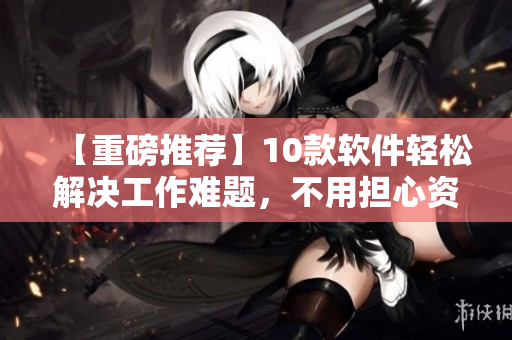 【重磅推薦】10款軟件輕松解決工作難題，不用擔(dān)心資料丟失！