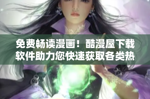 免費暢讀漫畫！酷漫屋下載軟件助力您快速獲取各類熱門漫畫資源
