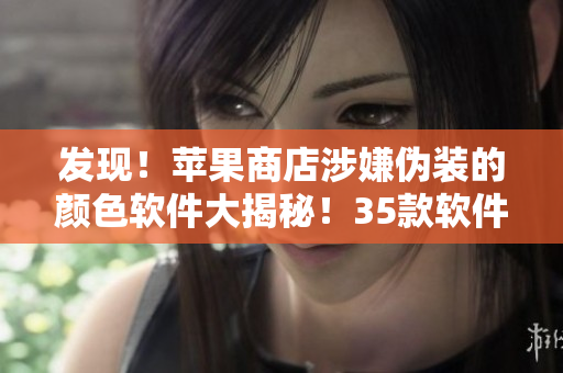 發(fā)現(xiàn)！蘋果商店涉嫌偽裝的顏色軟件大揭秘！35款軟件詳細(xì)解析！