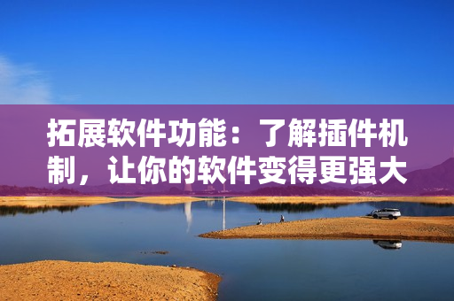 拓展軟件功能：了解插件機(jī)制，讓你的軟件變得更強(qiáng)大！