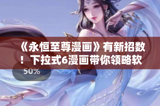 《永恒至尊漫畫》有新招數(shù)！下拉式6漫畫帶你領(lǐng)略軟件世界！