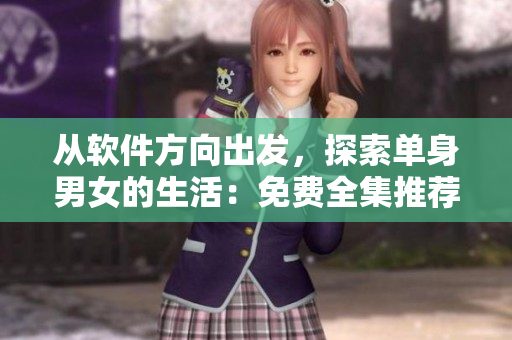從軟件方向出發(fā)，探索單身男女的生活：免費(fèi)全集推薦