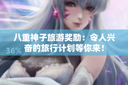八重神子旅游獎勵：令人興奮的旅行計劃等你來！