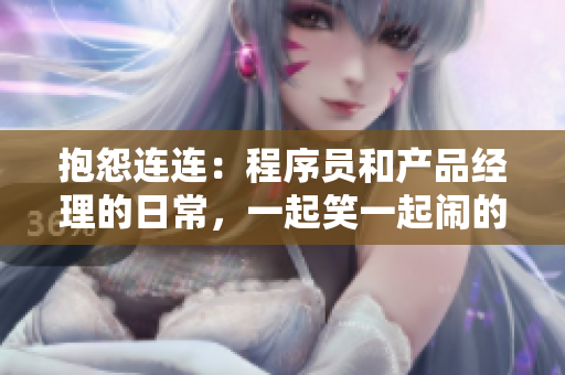 抱怨連連：程序員和產品經理的日常，一起笑一起鬧的軟件開發(fā)故事