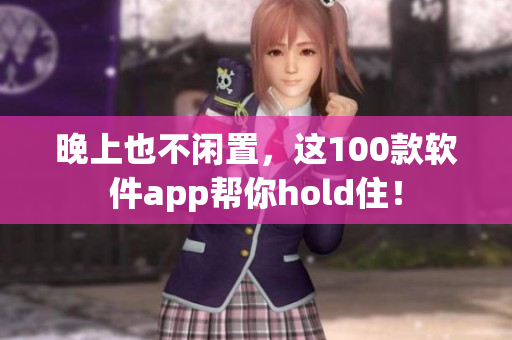 晚上也不閑置，這100款軟件app幫你hold?。? /></a><h4 class=
