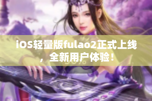 iOS輕量版fulao2正式上線，全新用戶體驗！