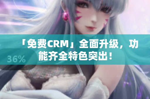 「免費CRM」全面升級，功能齊全特色突出！