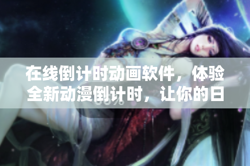 在線倒計時動畫軟件，體驗全新動漫倒計時，讓你的日常更加炫酷