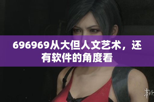 696969從大但人文藝術(shù)，還有軟件的角度看