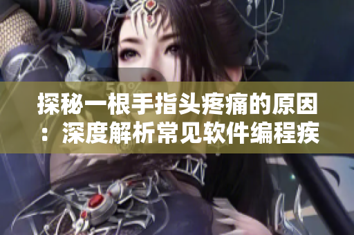 探秘一根手指頭疼痛的原因：深度解析常見(jiàn)軟件編程疾病