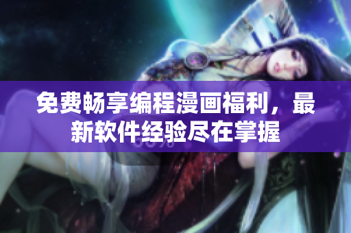 免費暢享編程漫畫福利，最新軟件經(jīng)驗盡在掌握