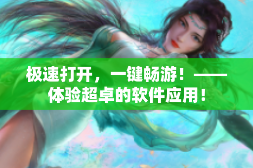 極速打開，一鍵暢游！——體驗(yàn)超卓的軟件應(yīng)用！