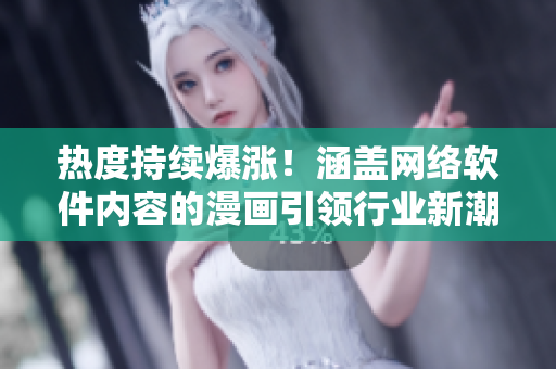 熱度持續(xù)爆漲！涵蓋網(wǎng)絡(luò)軟件內(nèi)容的漫畫引領(lǐng)行業(yè)新潮流